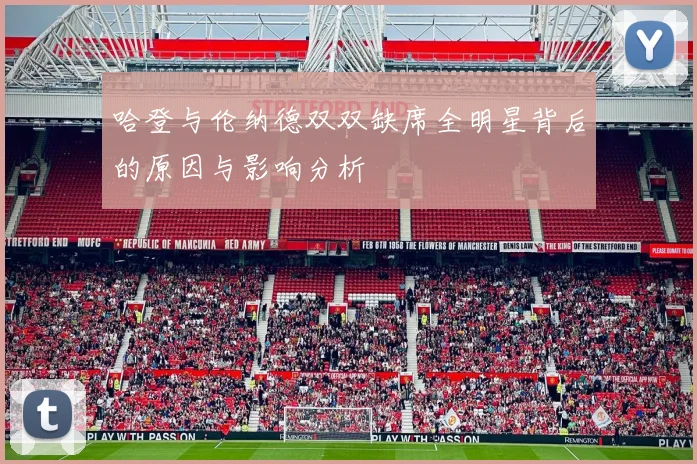 哈登与伦纳德双双缺席全明星背后的原因与影响分析