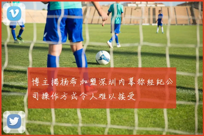 博主揭杨希加盟深圳内幕称经纪公司操作方式令人难以接受