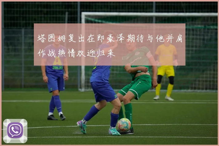 塔图姆复出在即豪泽期待与他并肩作战热情欢迎归来