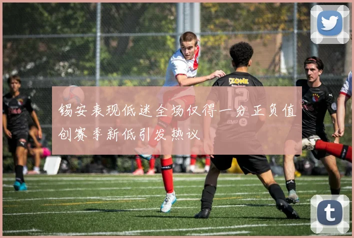 锡安表现低迷全场仅得一分正负值创赛季新低引发热议