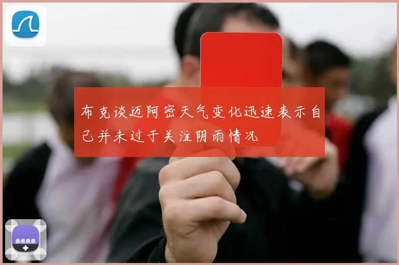布克谈迈阿密天气变化迅速表示自己并未过于关注阴雨情况