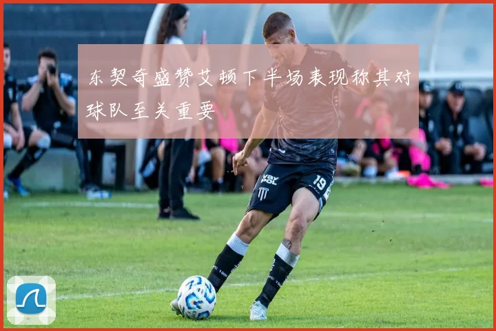 东契奇盛赞艾顿下半场表现称其对球队至关重要