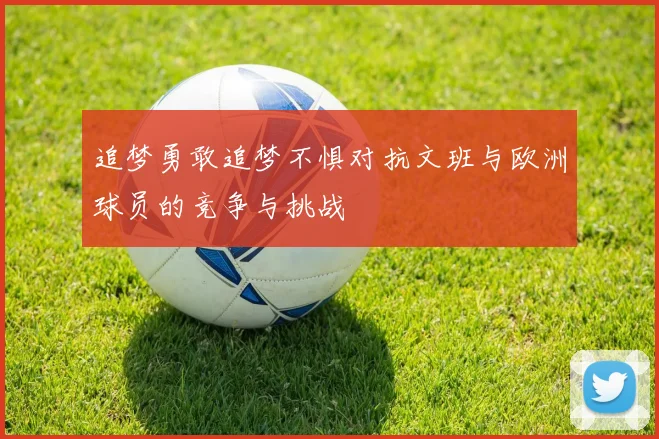 追梦勇敢追梦不惧对抗文班与欧洲球员的竞争与挑战