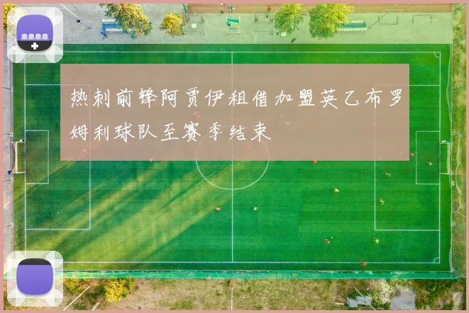 热刺前锋阿贾伊租借加盟英乙布罗姆利球队至赛季结束
