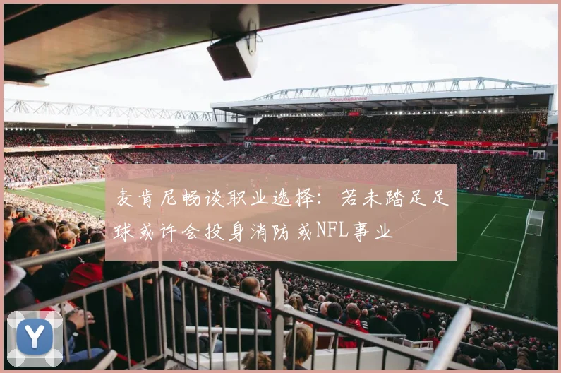 麦肯尼畅谈职业选择：若未踏足足球或许会投身消防或NFL事业