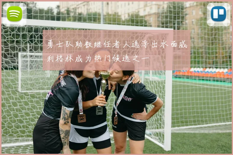 勇士队助教继任者人选浮出水面威利格林成为热门候选之一