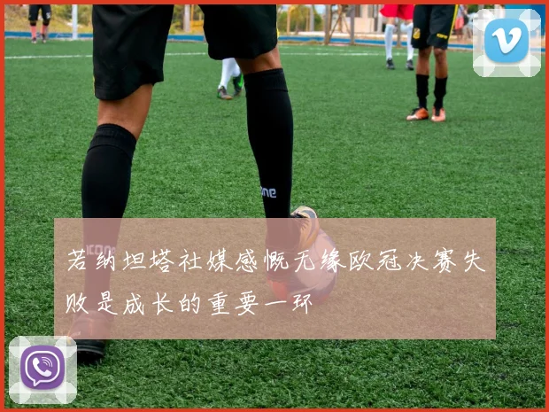 若纳坦塔社媒感慨无缘欧冠决赛失败是成长的重要一环