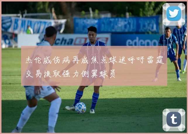 杰伦威伤病再成焦点球迷呼吁雷霆交易换取强力侧翼球员
