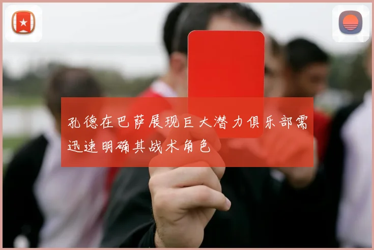 孔德在巴萨展现巨大潜力俱乐部需迅速明确其战术角色