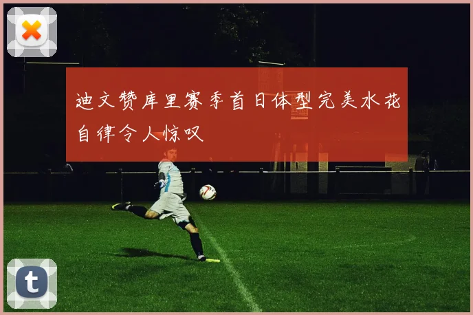 迪文赞库里赛季首日体型完美水花自律令人惊叹