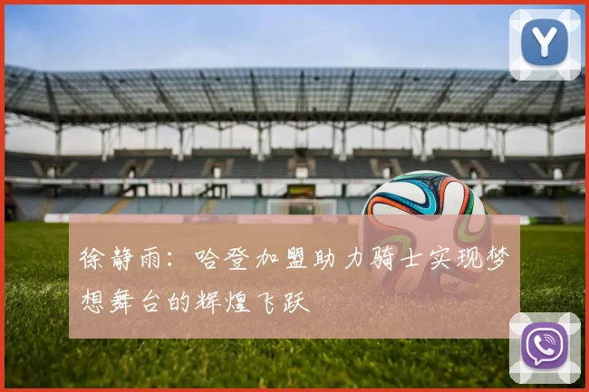 徐静雨：哈登加盟助力骑士实现梦想舞台的辉煌飞跃