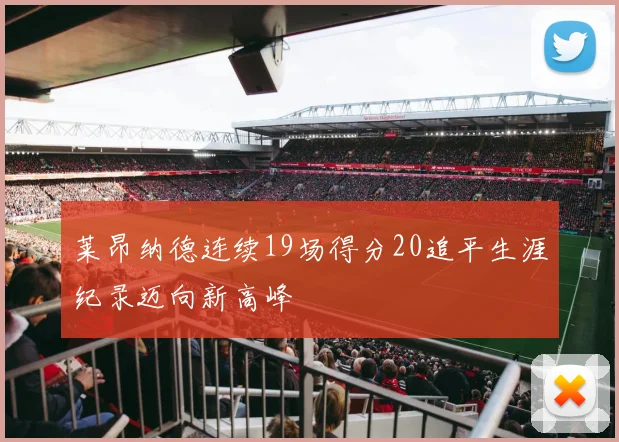 莱昂纳德连续19场得分20追平生涯纪录迈向新高峰